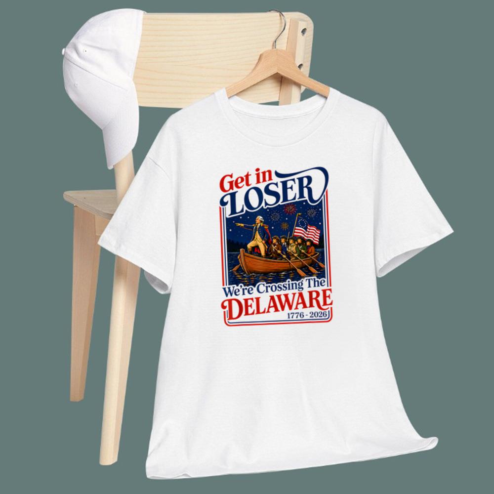 2026 Get in Loser We're Crossing The Delaware 4th of July T-Shirt
