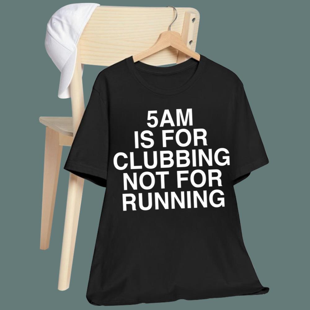 5Am Is For Clubbing Not For Running T-Shirt