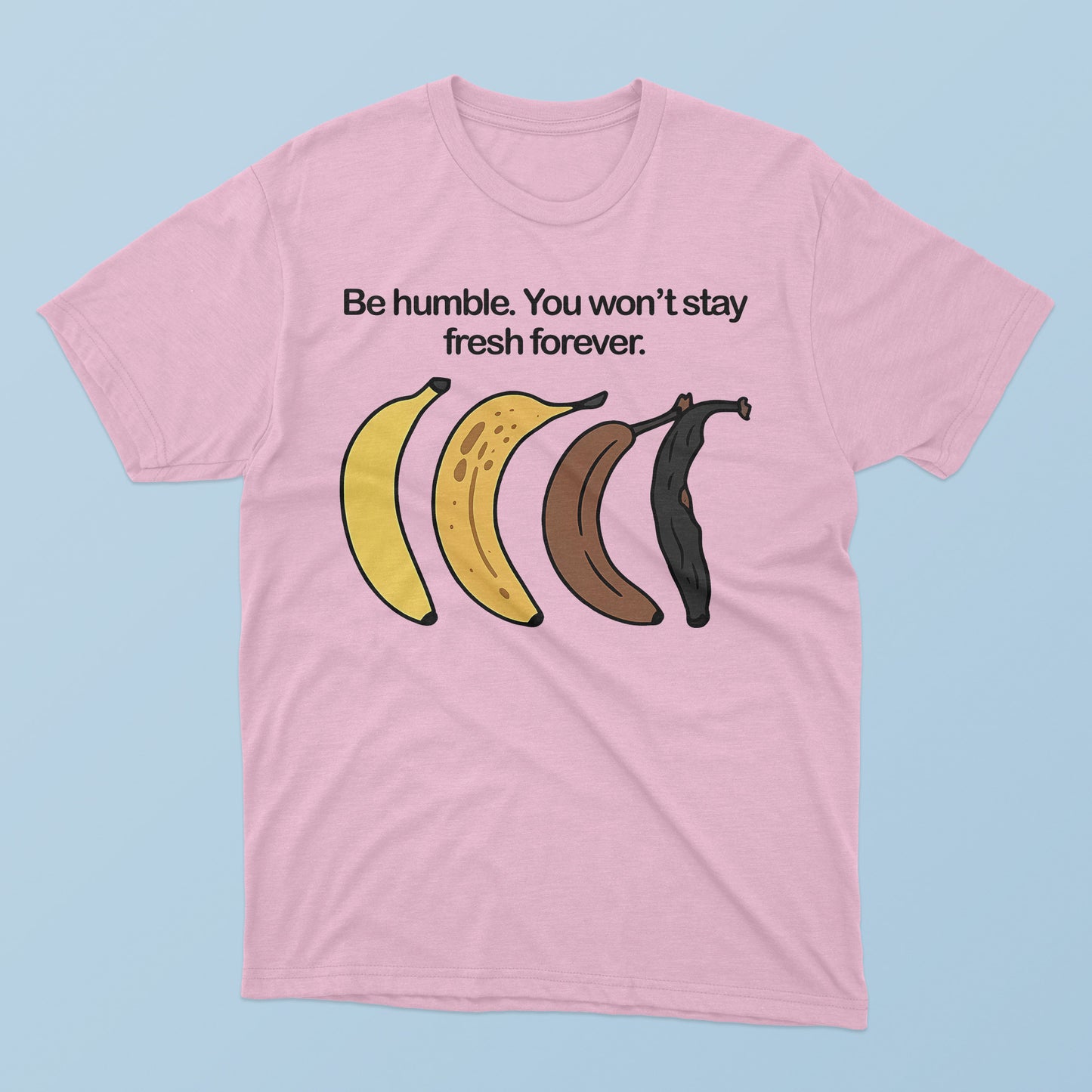 Be Humble You Won’t Stay Fresh Forever T-Shirt.