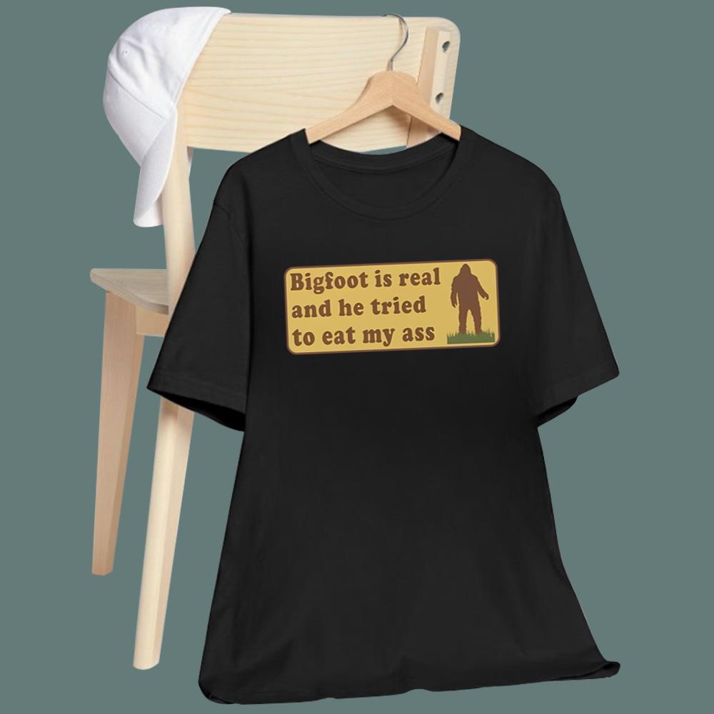Bigfoot Is Real And He Tried To Eat My Ass T-Shirt