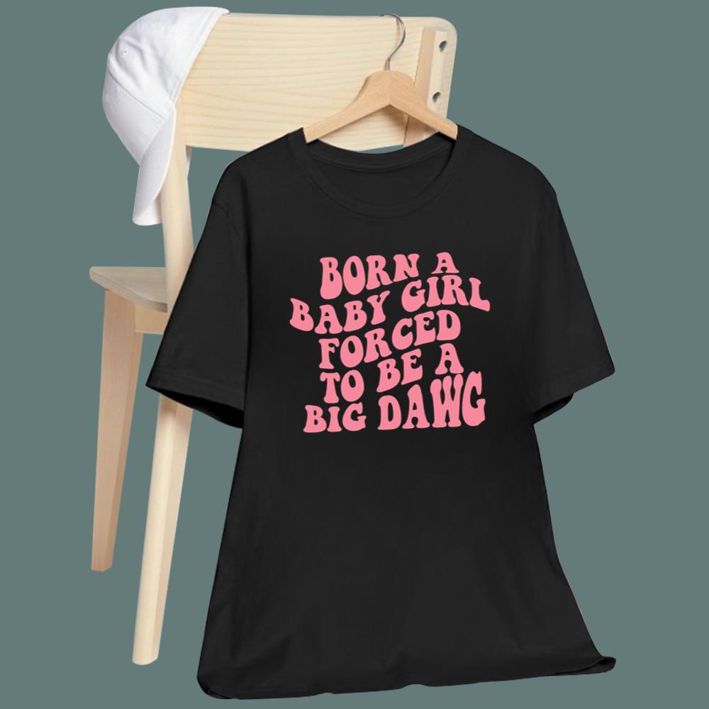Born A Baby Girl Forced To Be A Big Dawg T-Shirt
