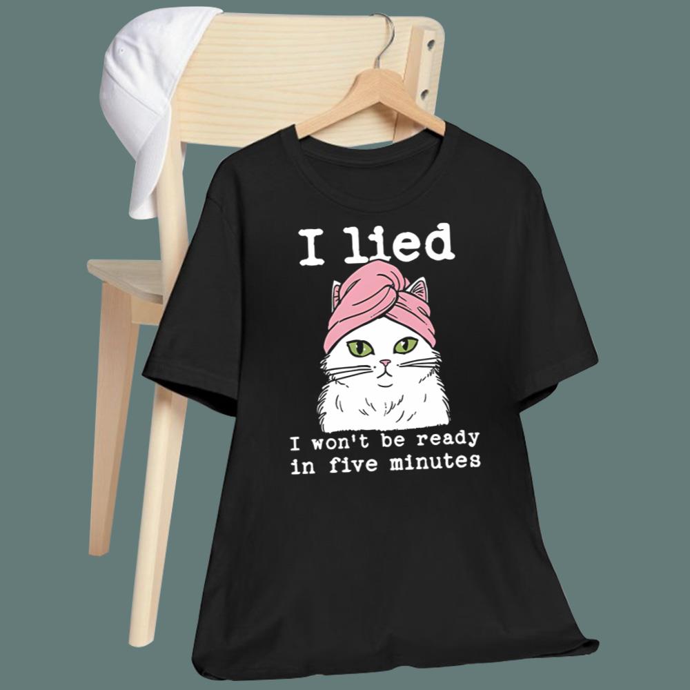 Cat I Lied I Won’t Be Ready In Five Minutes T-Shirt