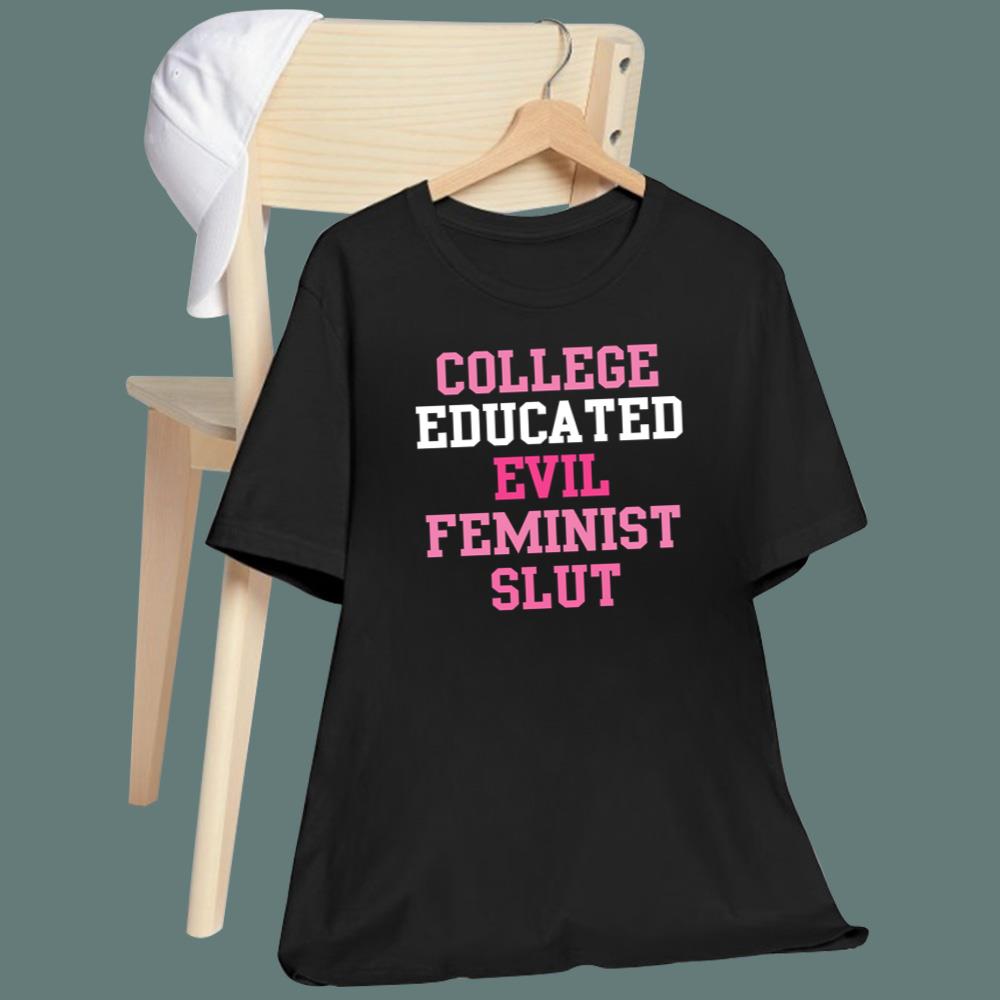 College Educated Evil Feminist Slut T-Shirt