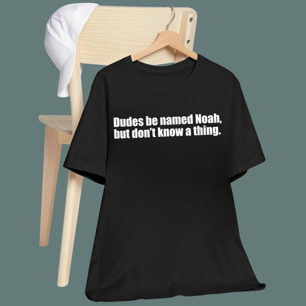Dudes Be Named Noah But Don't Know A Thing T-Shirt