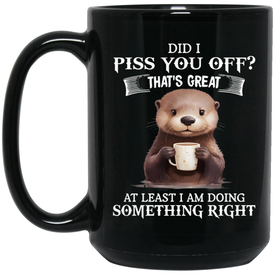 Did I Piss You Off That's Great At Least I Am Doing Something Right Mug