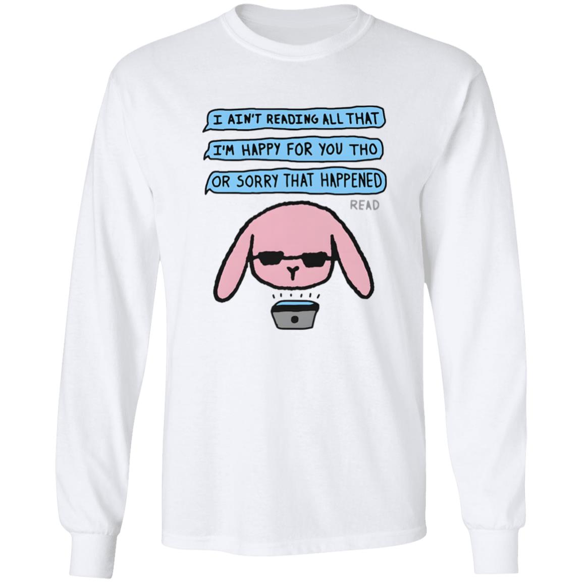 I Ain’t Reading All That I’m Happy For You Shirt