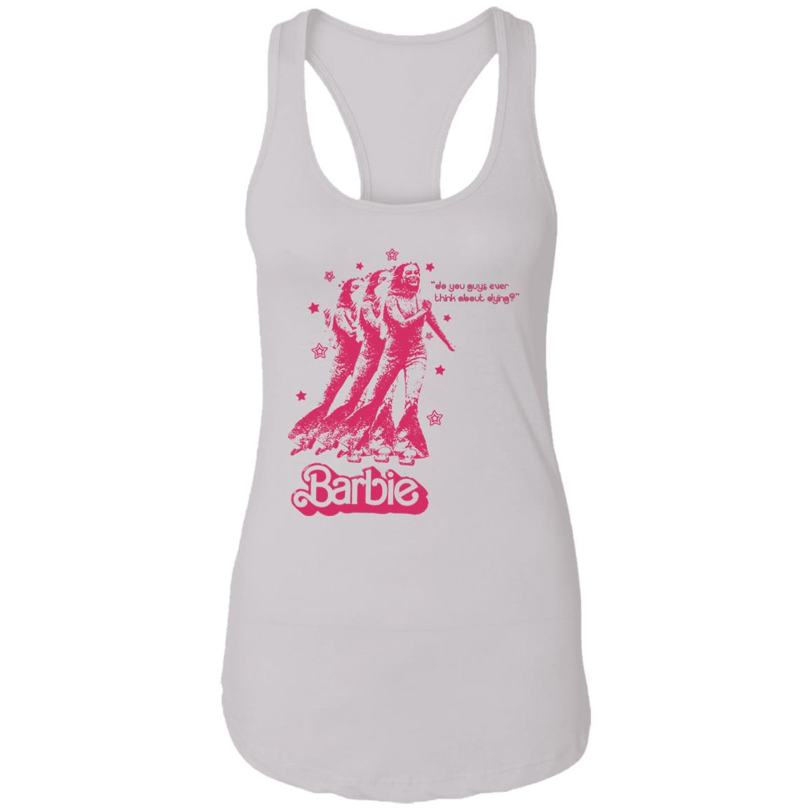 Barbie Do You Guys Ever Think About Dying Shirt
