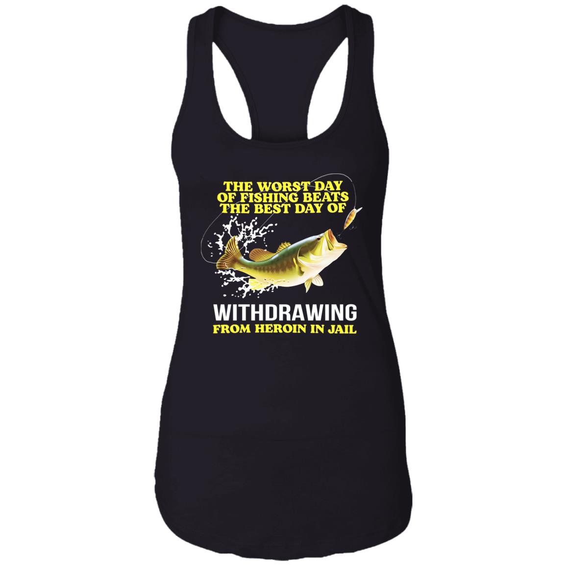 The Worst Day Of Fishing Beats The Best Day Of Withdrawing From Heroin In Jail Shirt