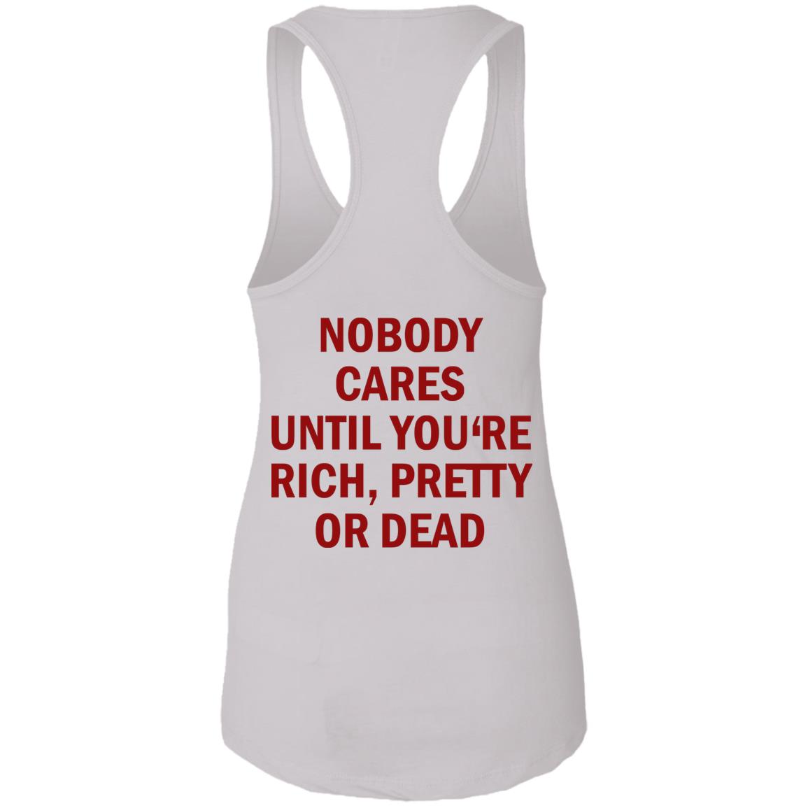 Nobody Cares Until You’re Rich Pretty Or Dead Shirt