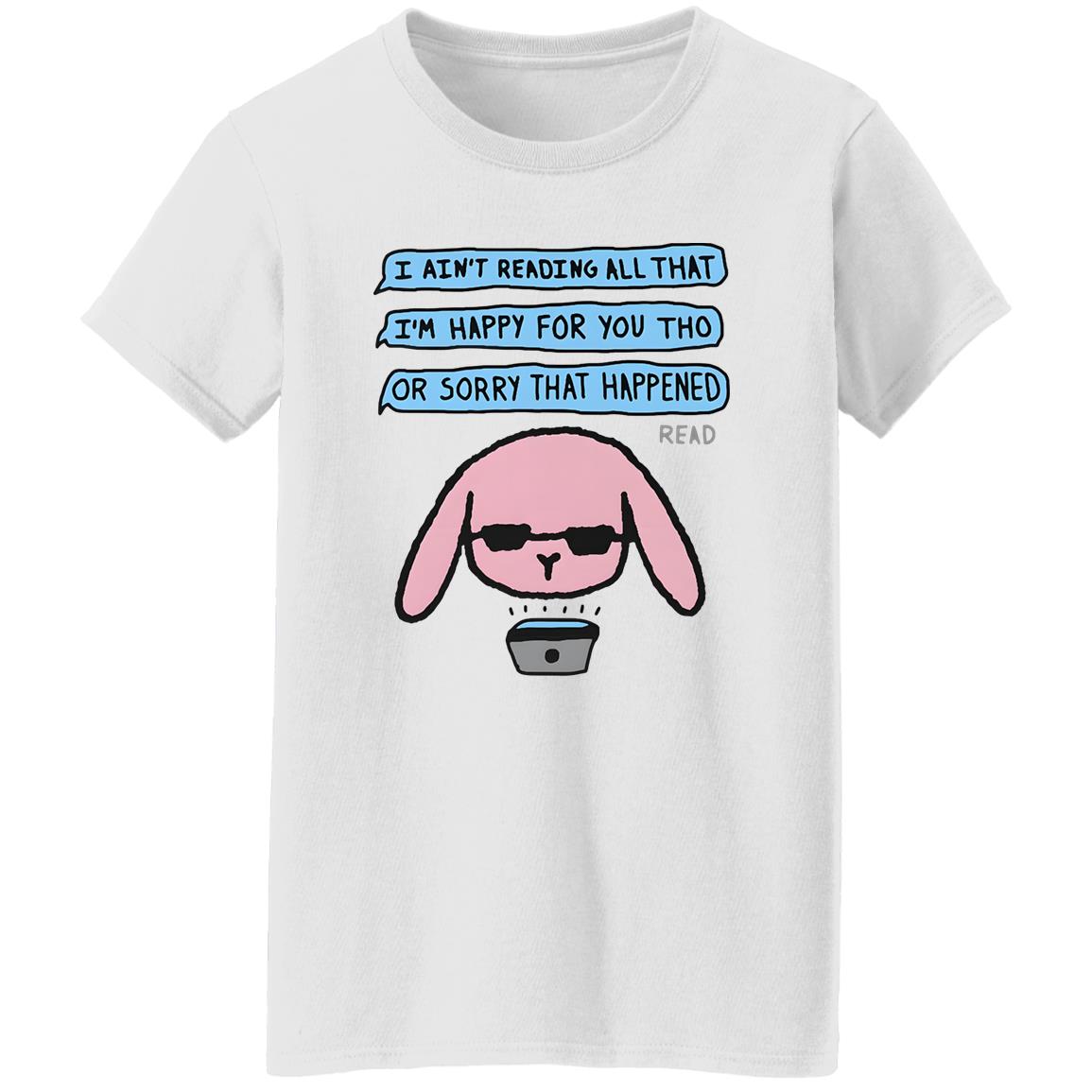 I Ain’t Reading All That I’m Happy For You Shirt