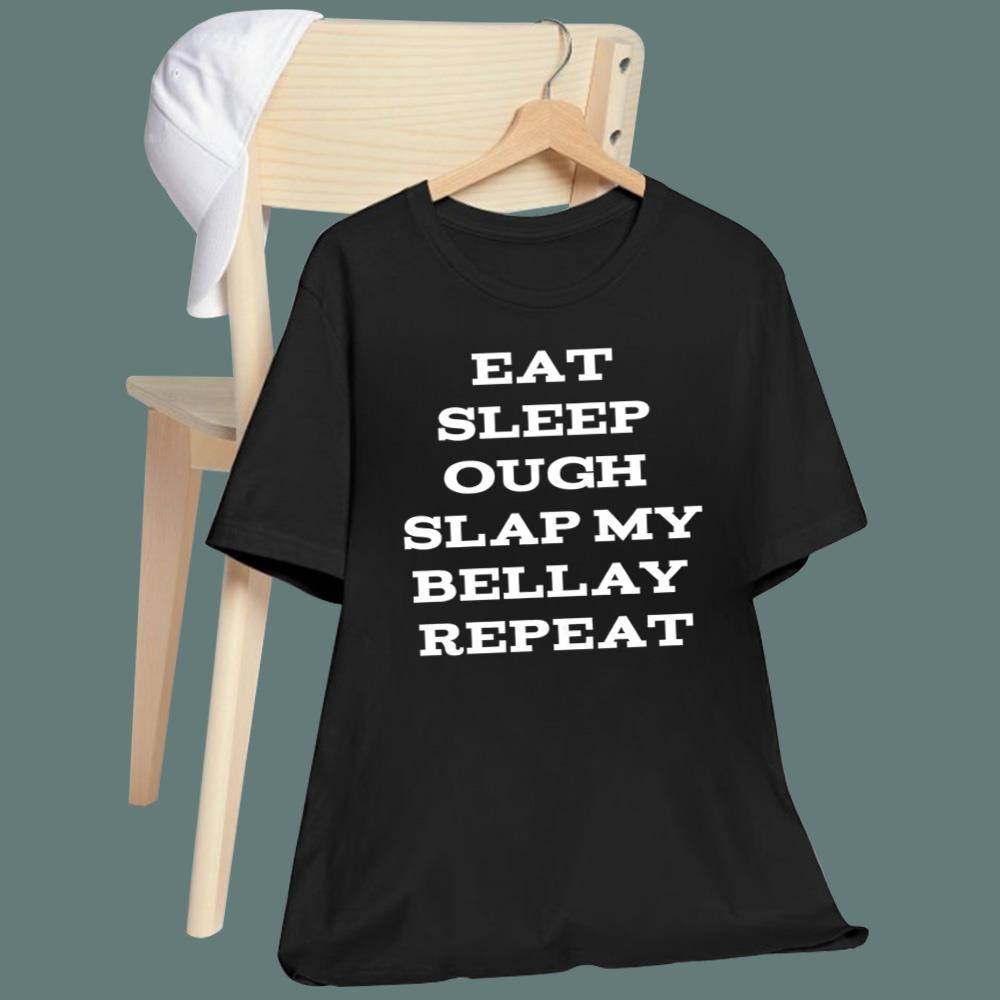 Eat Sleep Ough Slap My Bellay Repeat T-Shirt