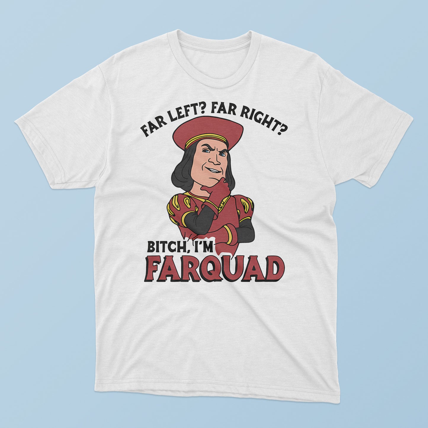 Far Left Far Right Bitch I’m Farquad T-Shirt