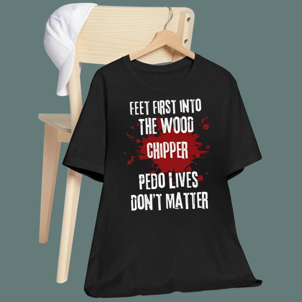 Feeet First Into The Wood Chipper Pedo Lives Don't Matter T-Shirt