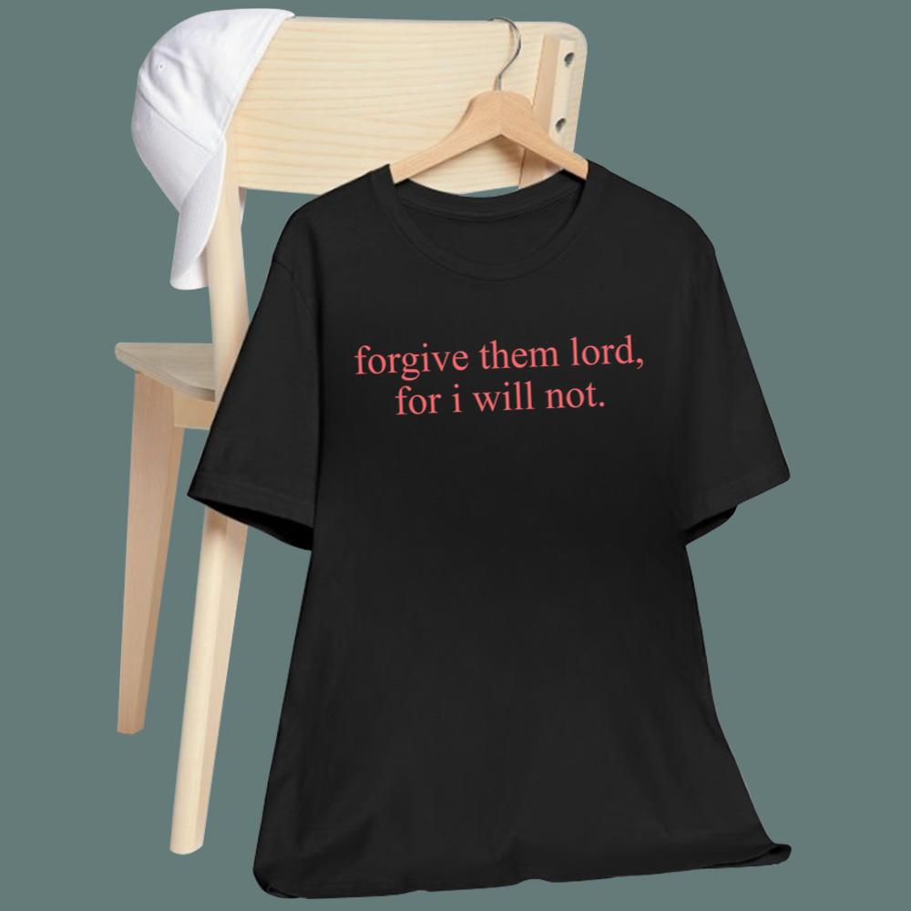 Forgive Them Lord For I Will Not T-Shirt