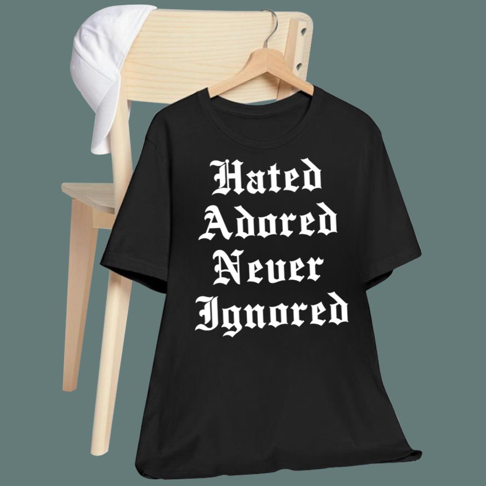Hated Adored Never Ignored T-Shirt