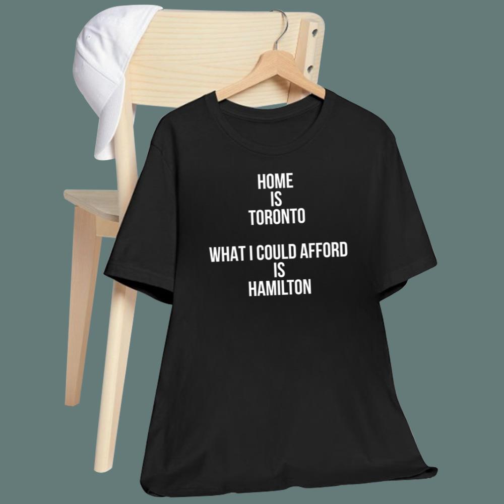Home Is Toronto What I Could Afford Is Hamilton T-Shirt
