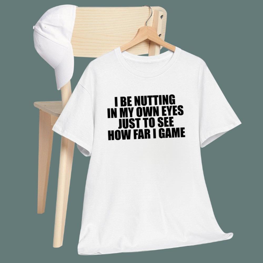 I Be Nutting In My Own Eyes Just To See How Far I Game T-Shirt