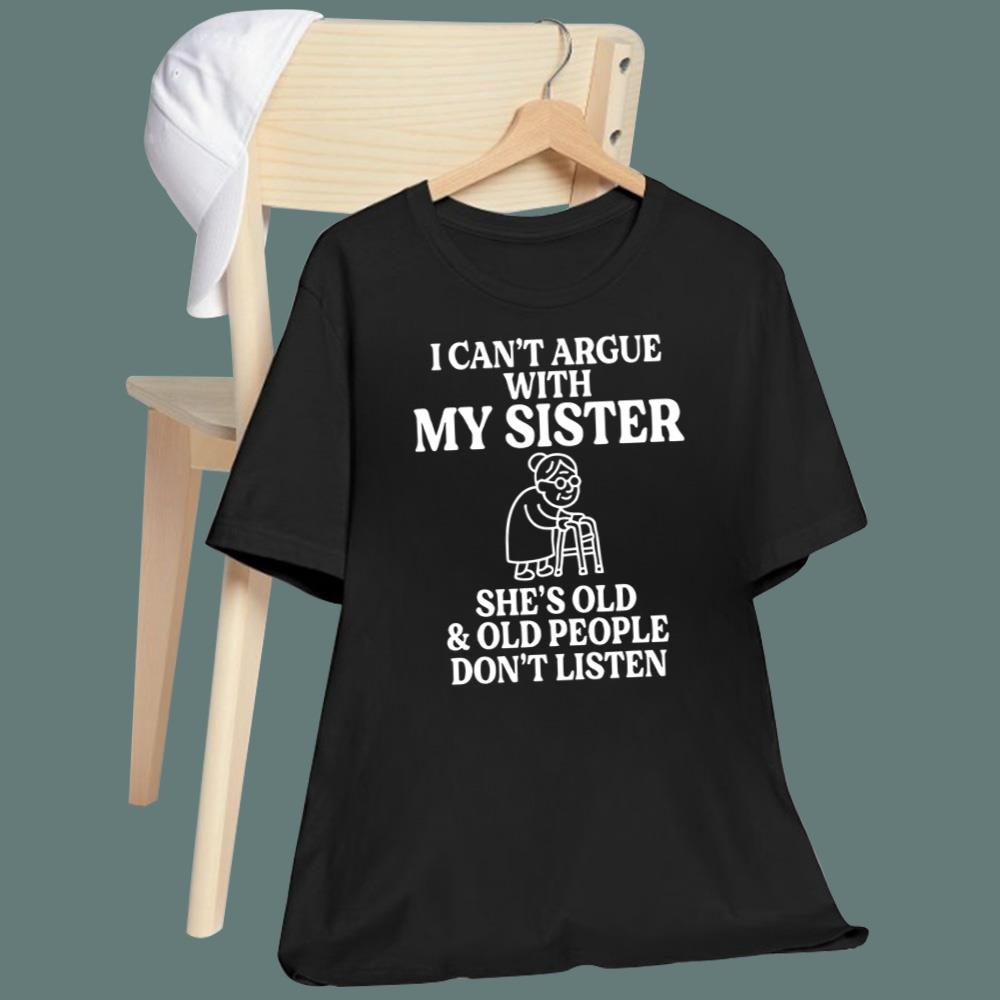 I Can't Argue With My Sister She’s Old and Old People Don’t Listen T-Shirt