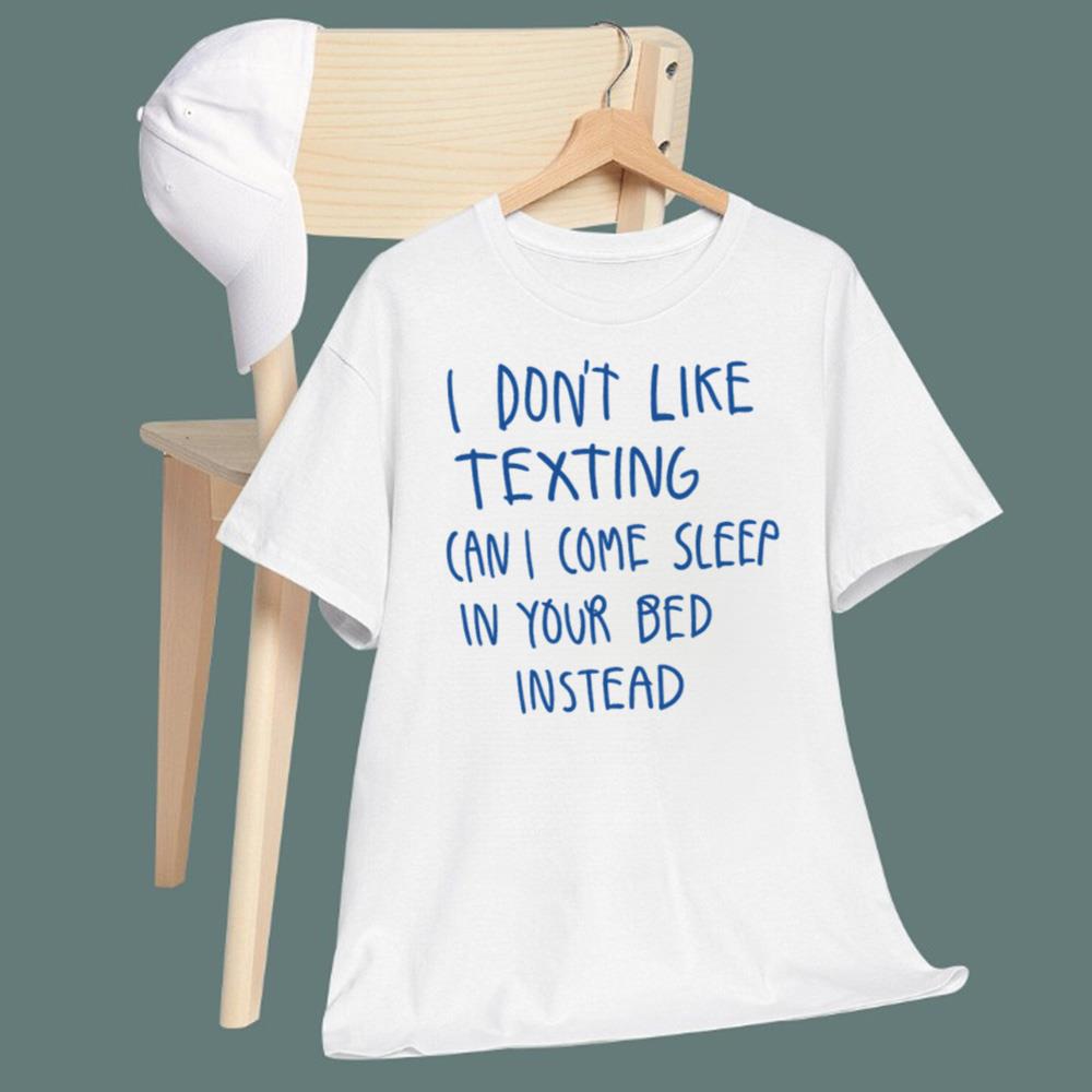 I Don't Like Texting Can I Come Sleep In Your Bed Instead T-Shirt