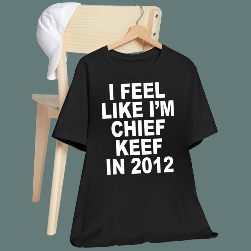 I Feel Like I'm Chief Keef In 2012 T-Shirt