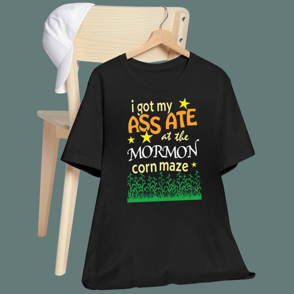 I Got My Ass Ate At The Mormon Corn Maze T-Shirt