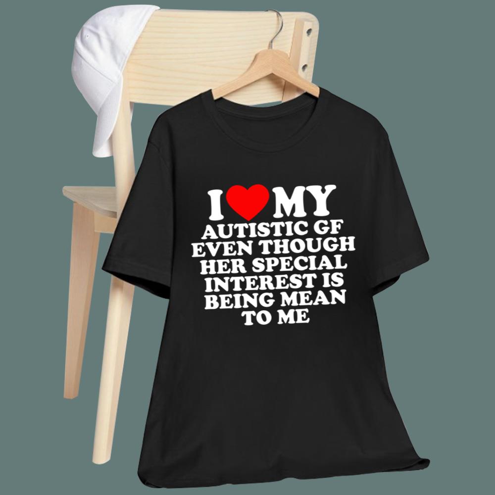 I Love My Autistic Gf Even Though Her Special Interest Is Being Mean To Me T-Shirt