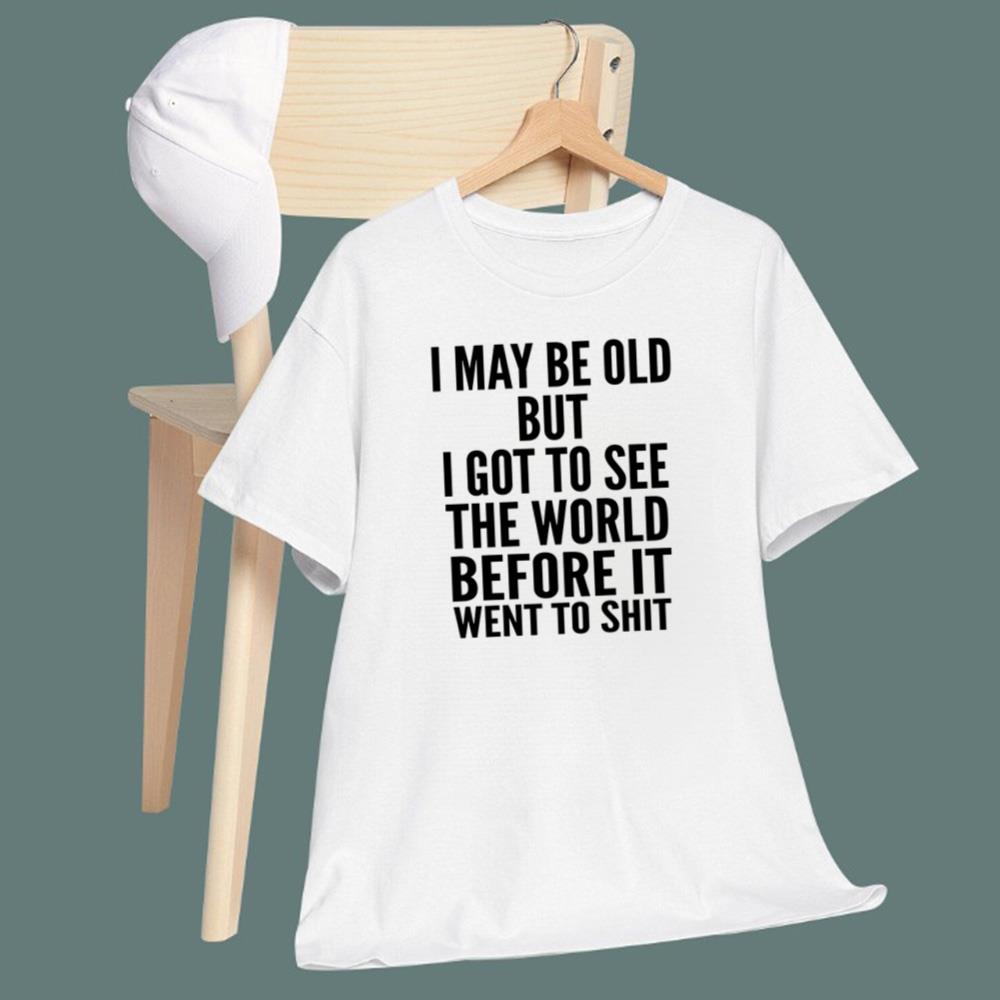 I May Be Old But I Got To See The World Before It Went To Shit T-Shirt