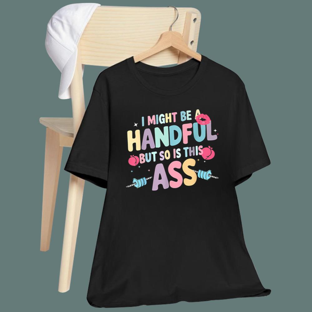 I Might Be A Handful But So Is This Ass T-Shirt