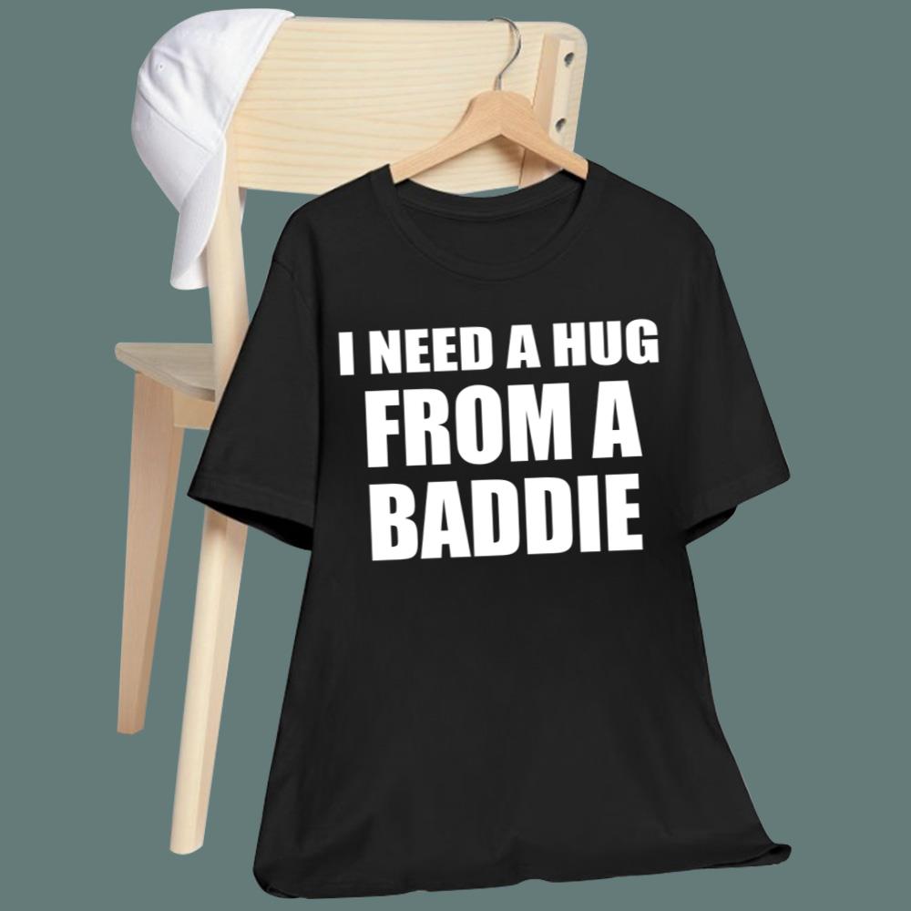 I Need A Hug From A Baddie T-Shirt