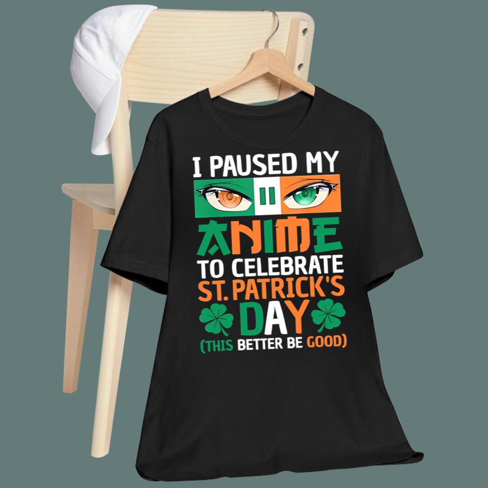I Paused My Anime To Celebrate St Patrick's Day T-Shirt