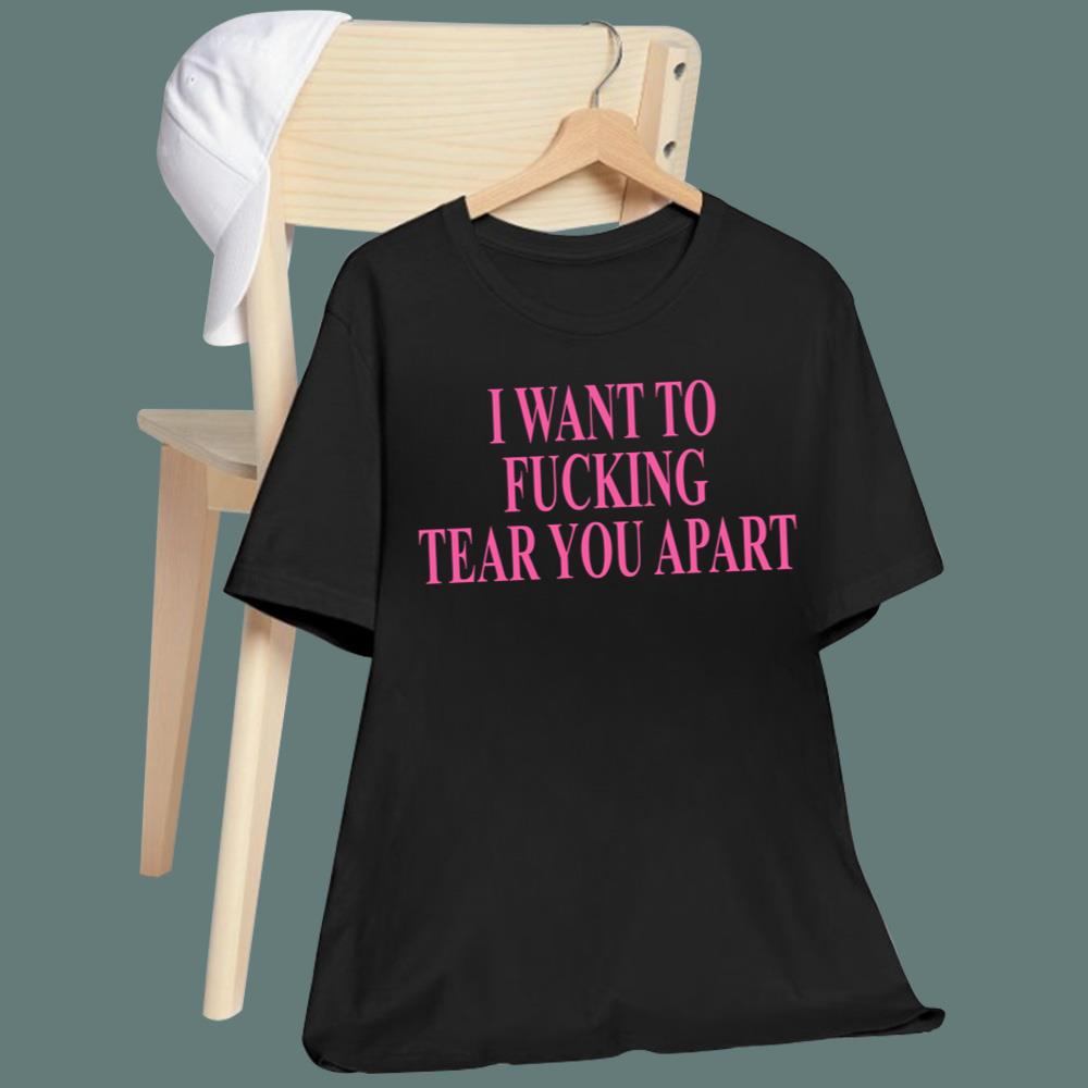 I Want To Fucking Tear You Apart T-Shirt