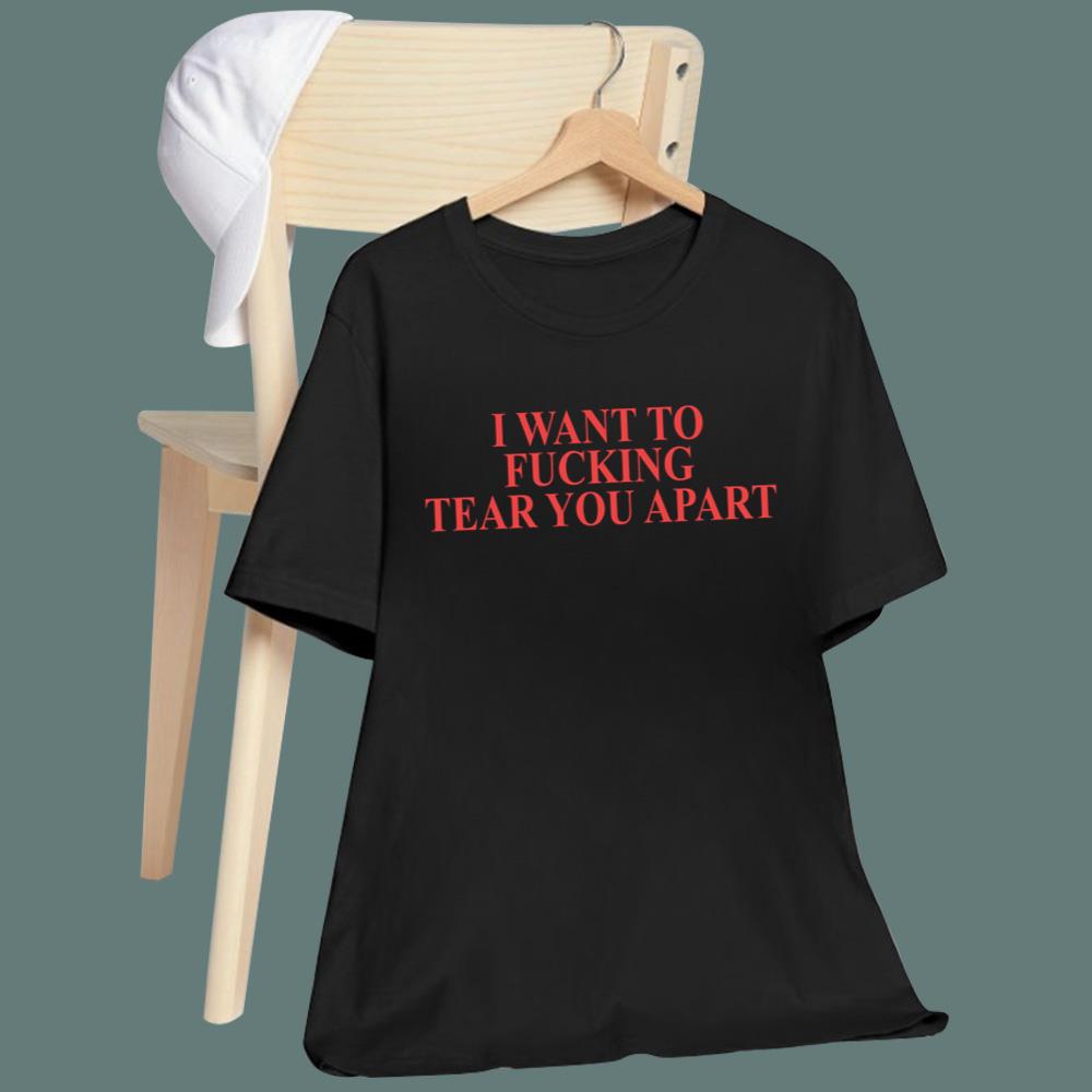 I Want To Fucking Tear You Apart T-Shirt