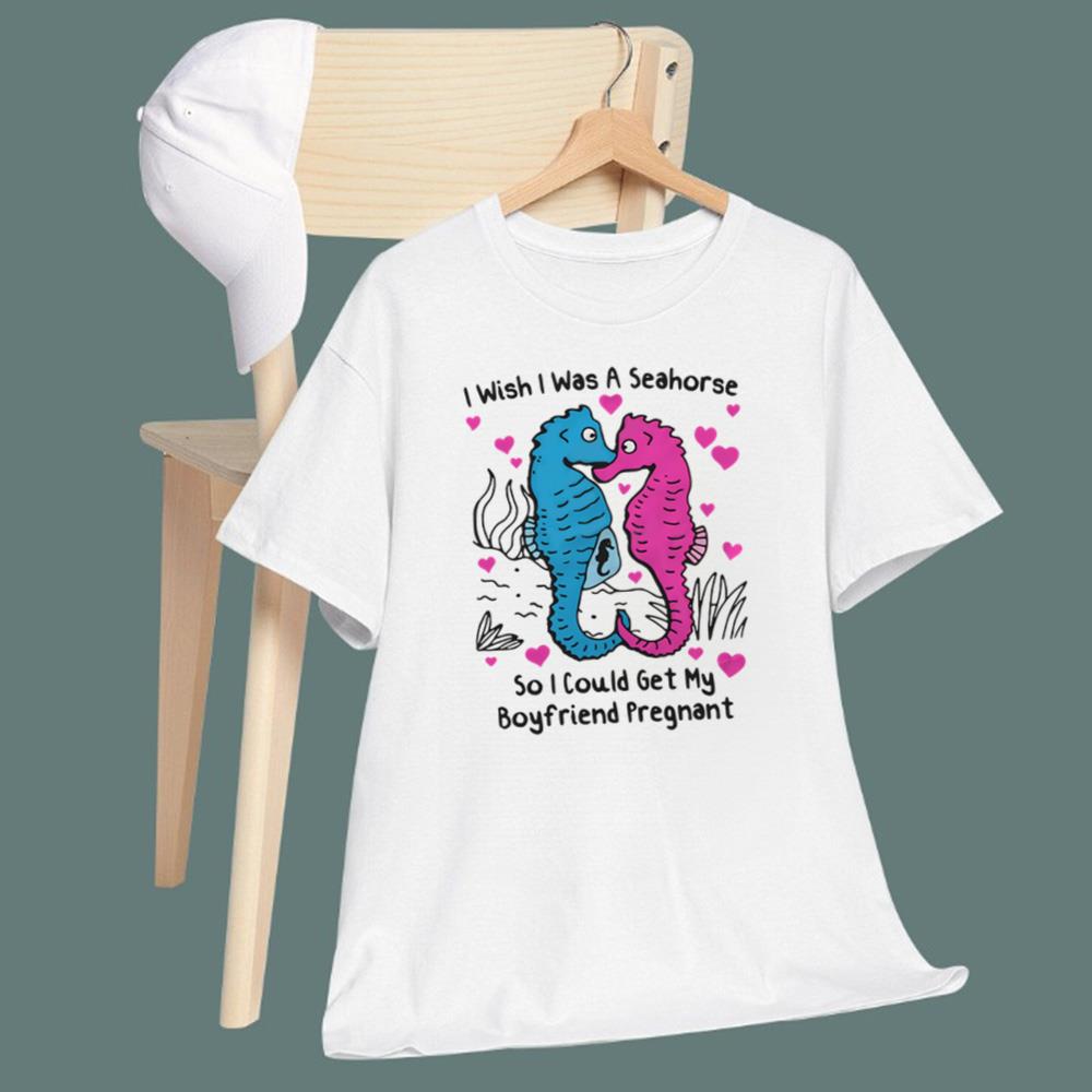 I Wish I Was A Seahorse So I Could Get My Boyfriend Pregnant T-Shirt