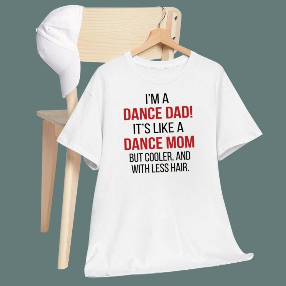 I’m A Dance Dad It’s Like A Dance Mom But Cooler And With Less Hair T-Shirt - TeeDragons