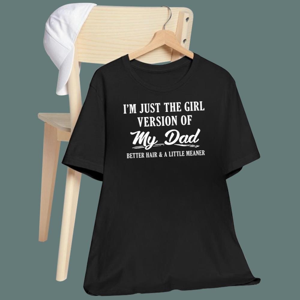 I’m Just The Girl Version Of My Dad Better Hair And A Little Meaner T-Shirt