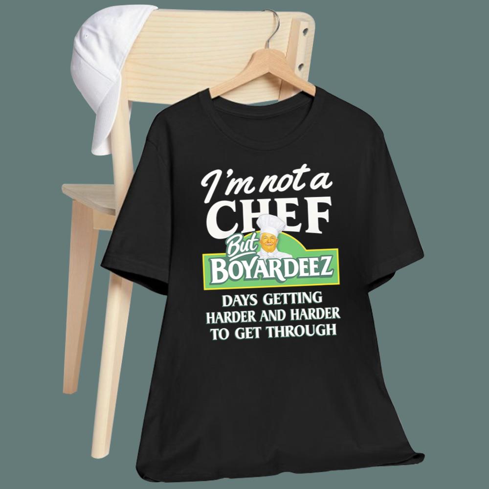 I'm Not A Chef But Boyardeez Days Getting Harder And Harder To Get Through T-Shirt