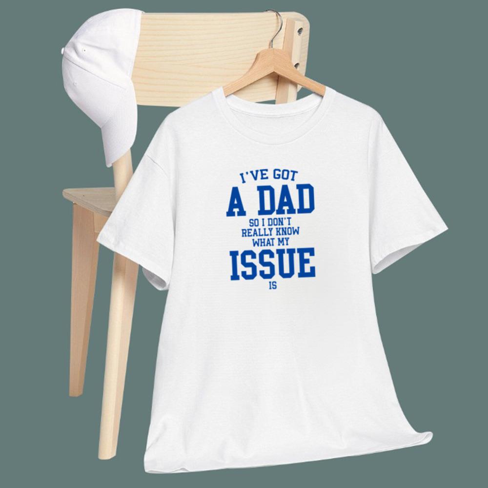 I've Got A Dad So I Don't Really Know What My Issue Is T-Shirt