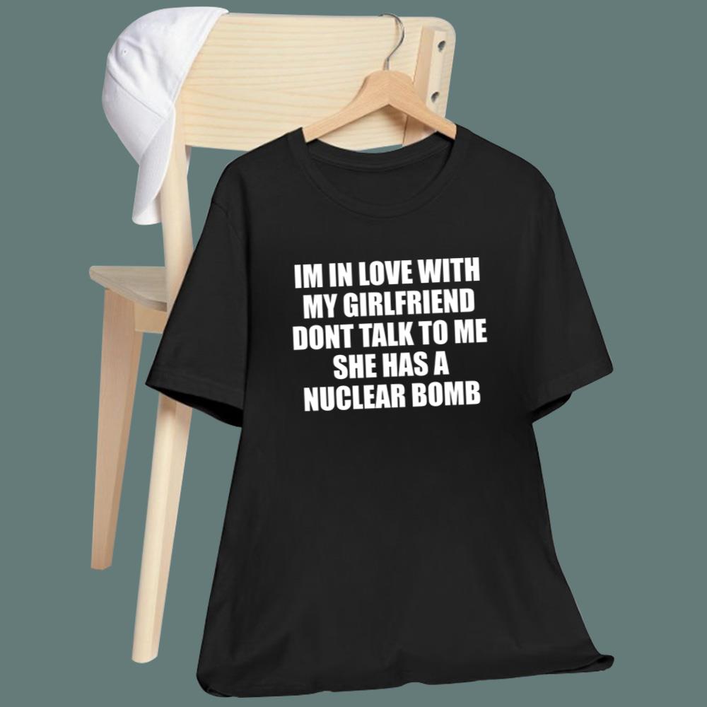 I'm In Love With My Girlfriend Don't Talk To Me She Has A Nuclear B-mb T-Shirt