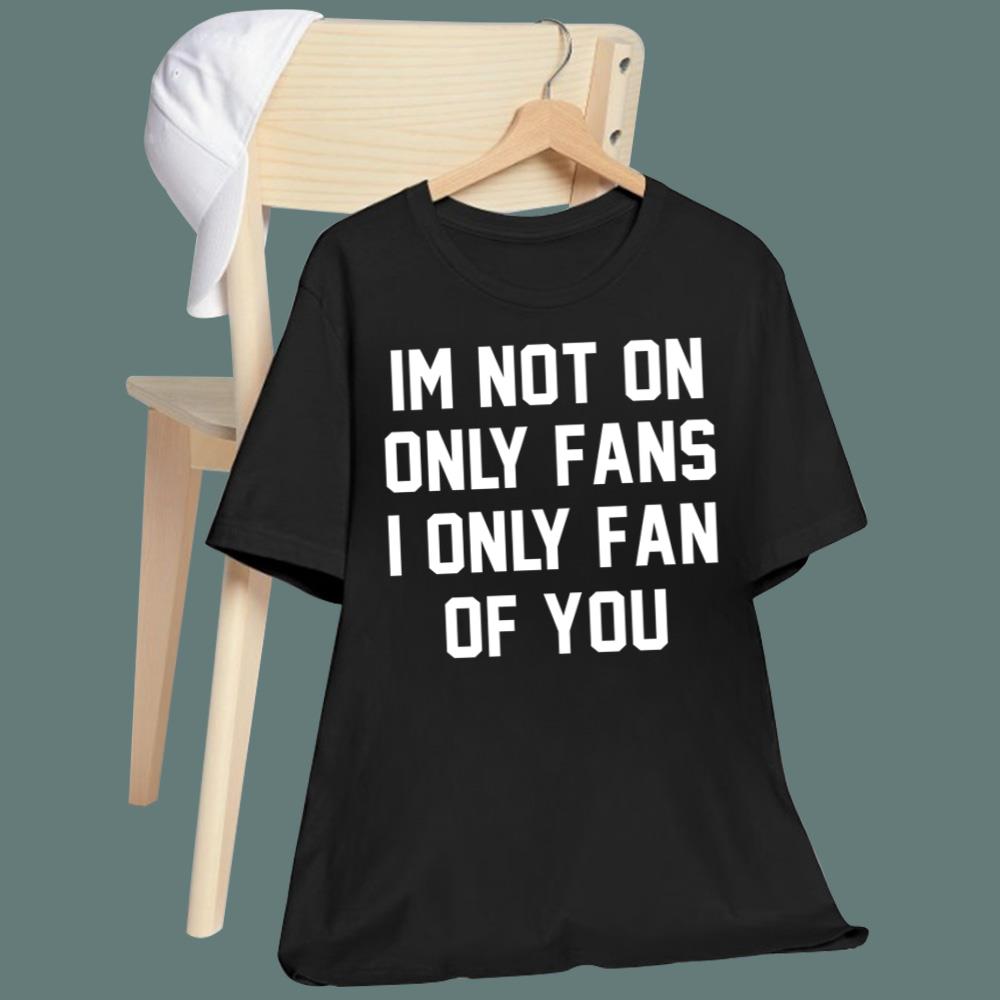 Im Not On Only Fans I Only Fan Of You T-Shirt