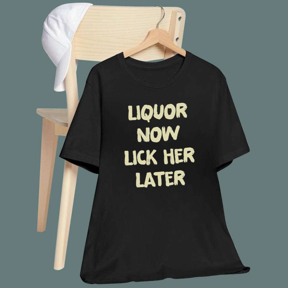 Liquor Now Lick Her Later T-Shirt