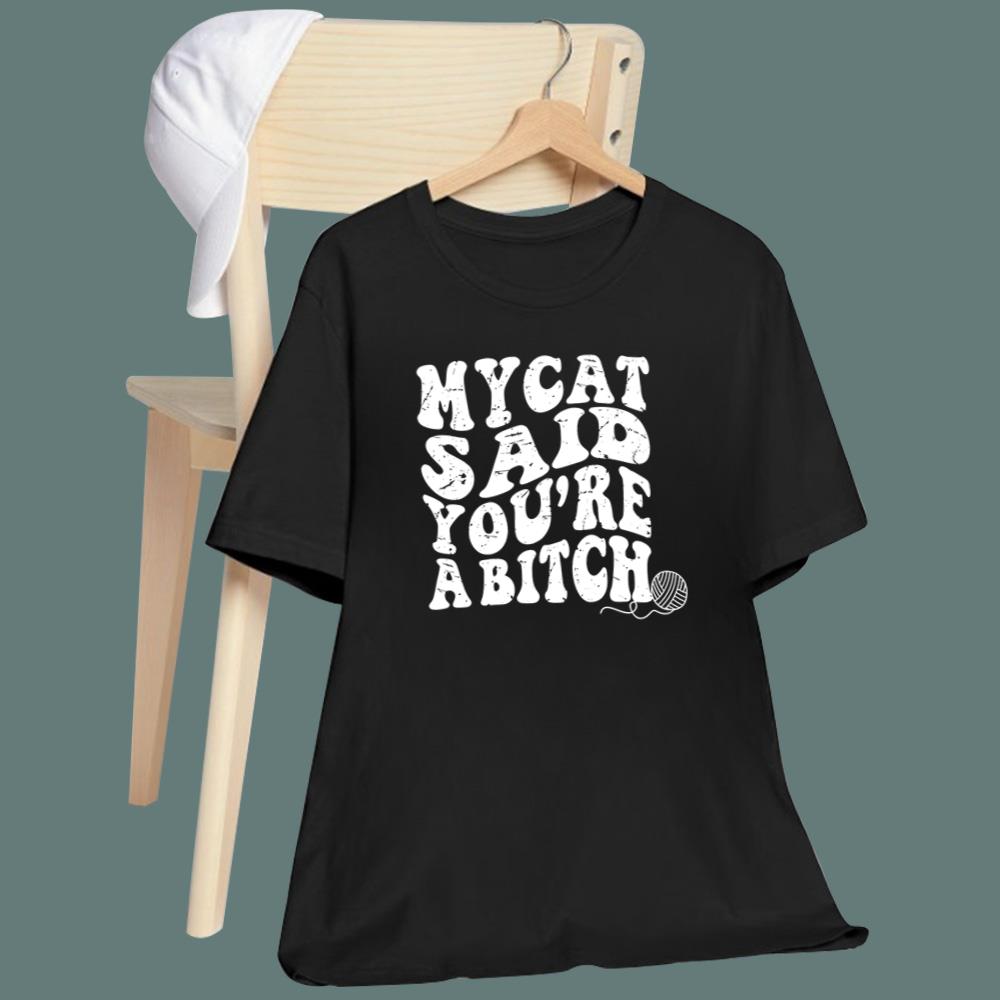 My Cat Said You're A Bitch T-Shirt