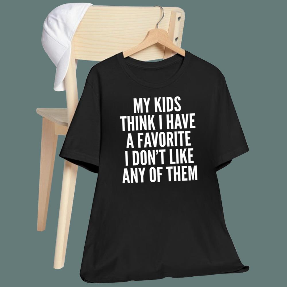 My Kids Think I Have A Favorite But I Don't Like Any Of Them T-Shirt