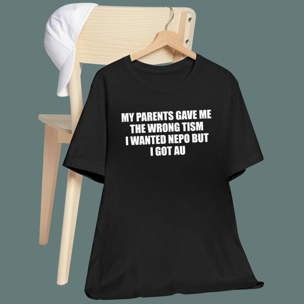 My Parents Gave Me The Wrong Tism I Wanted Nepo But I Got Au T-Shirt