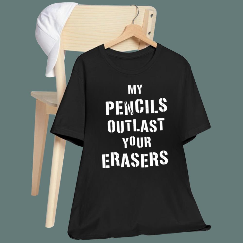 My Pencils Outlast Your Erasers T-Shirt