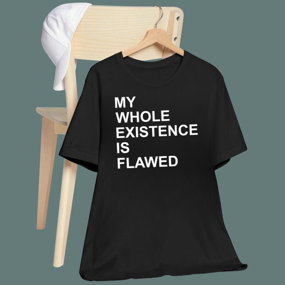 My Whole Existence Is Flawed T-Shirt