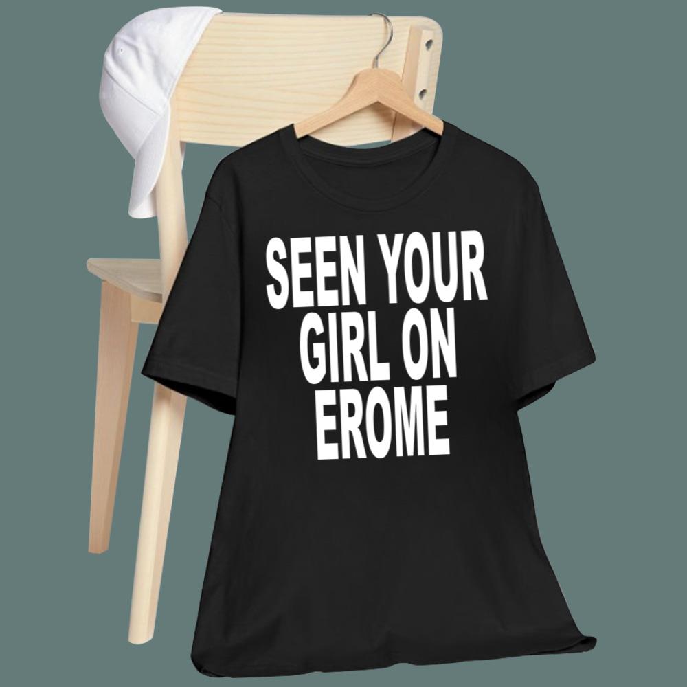 Seen Your Girl On Erome T-Shirt