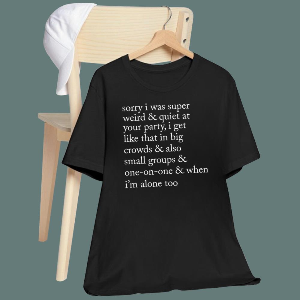 Sorry I Was Super Weird And Quiet At Your Party T-Shirt