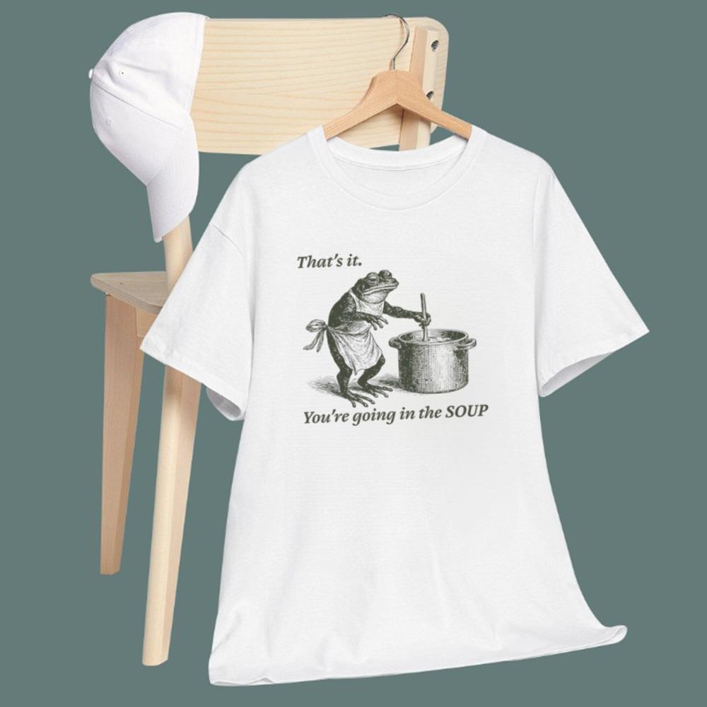 That's It You're Going In The Soup T-Shirt