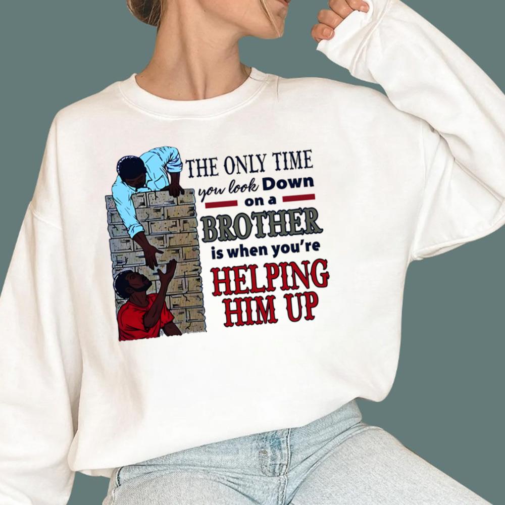 The Only Time You Look Down On A Brother Is When You're Helping Him Up T-Shirt