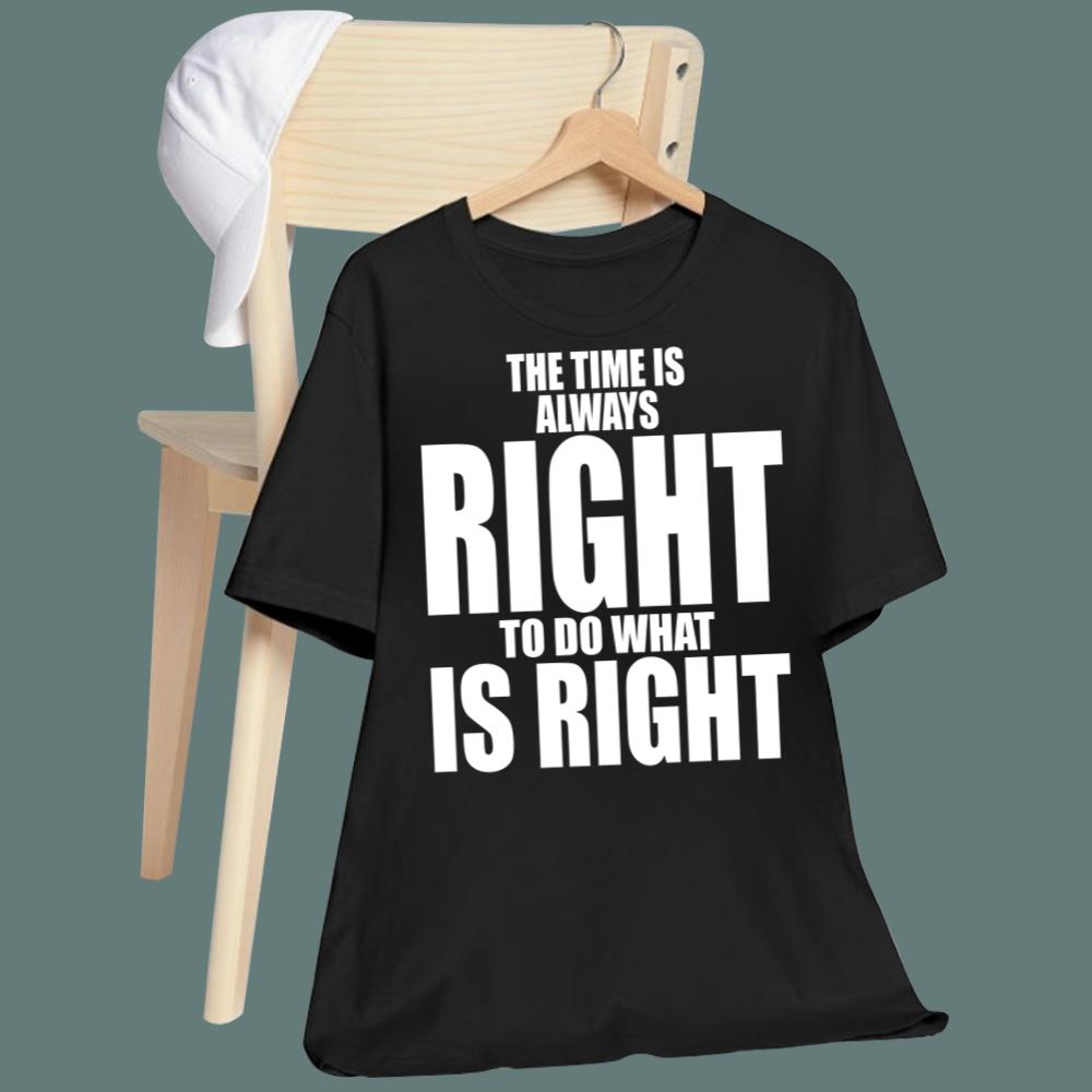 The Time Is Always Right To Do What Is Right T-Shirt